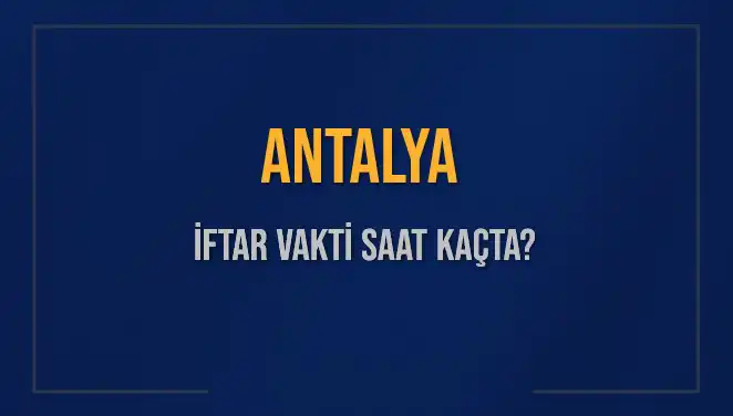 Antalya'da İftar Saatleri: 2025'te Ezan Ne Zaman Okunacak?