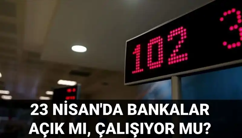 23 Nisan'da Bankalar Açık mı? İşte Kamu ve Özel Bankaların Çalışma Durumu
