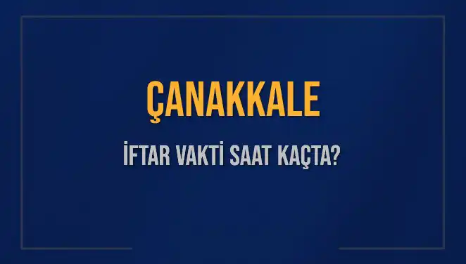 Çanakkale'de İftar Saati: Bugün Ne Zaman Ezan Okunacak?