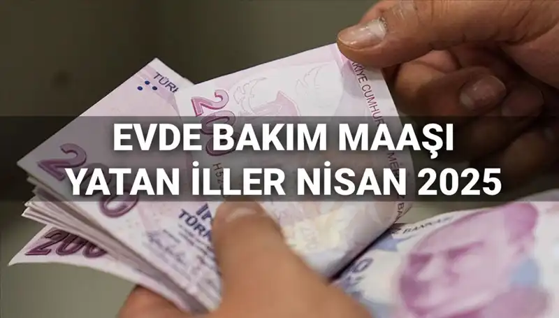 Nisan 2025'te Evde Bakım Maaşı Ödemeleri: Hangi İllere Yatacak?