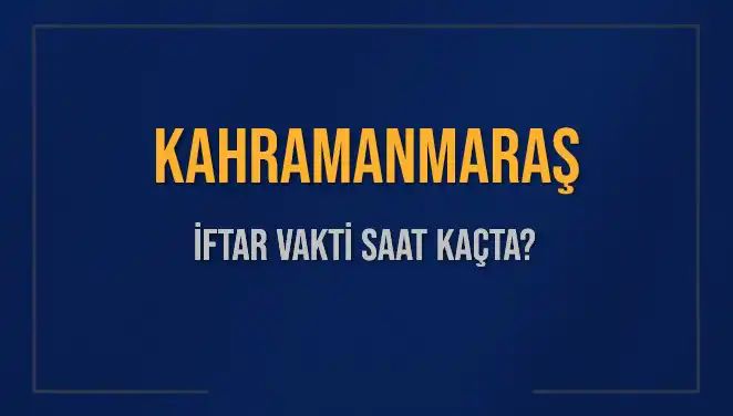 Kahramanmaraş’ta İftar Vakti: Bugün Ezan Ne Zaman Okunacak?