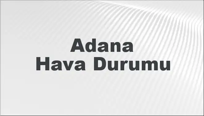 Adana’da Hava Durumu: 8 Mart 2025 İçin Detaylı Tahminler