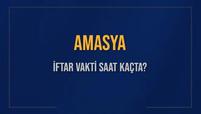 Amasya'da İftar Vakti: Bugün Akşam Ezanı Saati Ne Zaman?