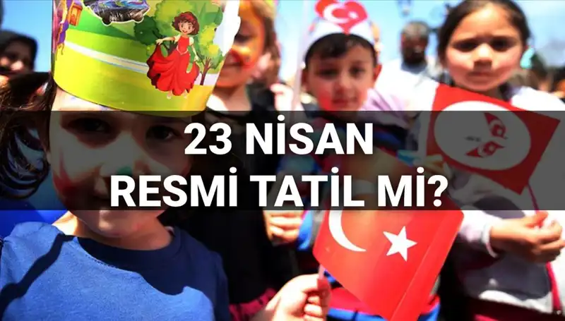 23 Nisan 2025 Resmi Tatil mi? Okullar Ne Zaman Tatil Olacak?
