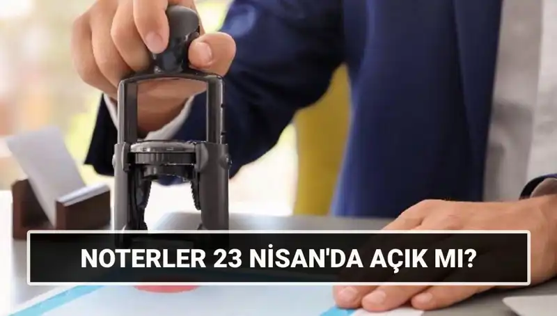 23 Nisan'da Noterler Çalışıyor Mu? Güncel Durumu Öğrenin!